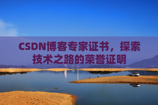 CSDN博客专家证书,探索技术之路的荣誉证明 CSDN博客专家证书,探索技术之路的荣誉证明